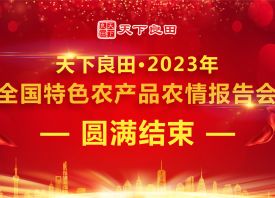 天下良田·2023年全國特色農(nóng)產(chǎn)品農(nóng)情報(bào)告會(huì)圓滿收官 ()